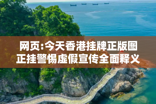 网页:今天香港挂牌正版图正挂警惕虚假宣传全面释义