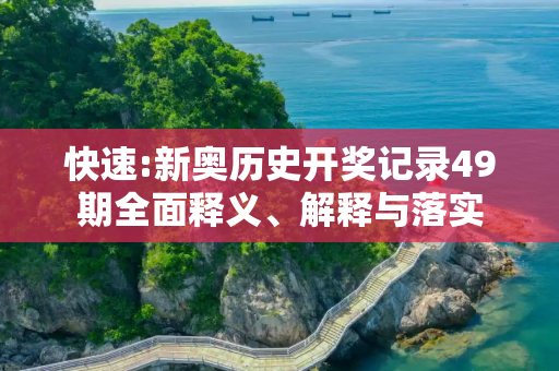 快速:新奥历史开奖记录49期全面释义、解释与落实