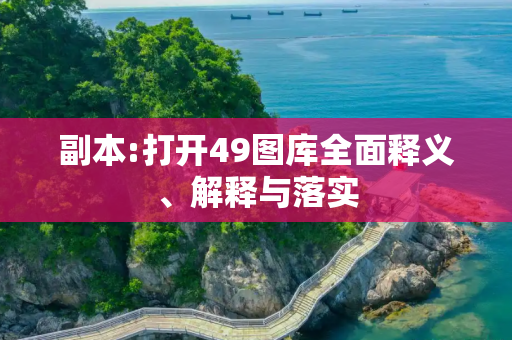 副本:打开49图库全面释义、解释与落实