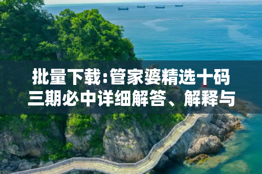 批量下载:管家婆精选十码三期必中详细解答、解释与落实