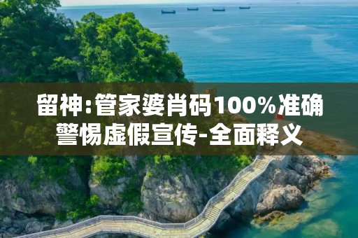 留神:管家婆肖码100%准确警惕虚假宣传-全面释义