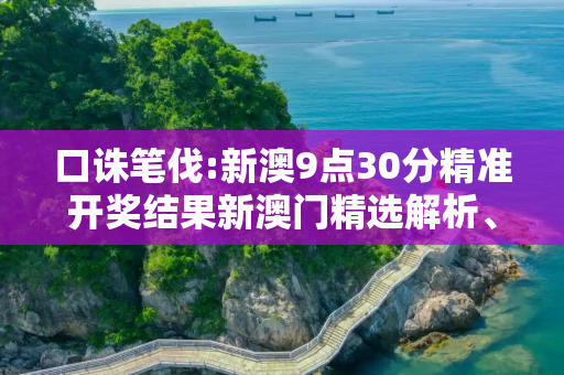 口诛笔伐:新澳9点30分精准开奖结果新澳门精选解析、解释与落实