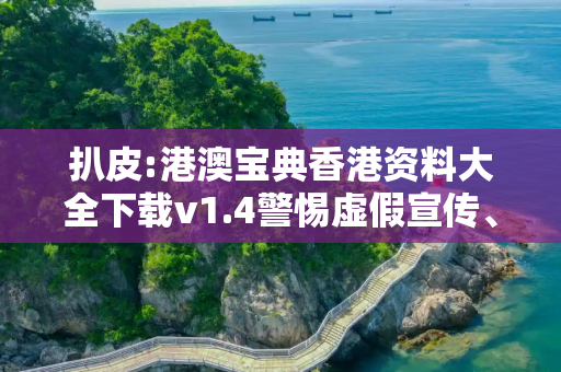 扒皮:港澳宝典香港资料大全下载v1.4警惕虚假宣传、全面解答