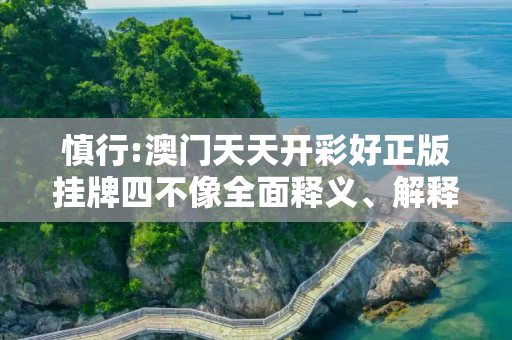 慎行:澳门天天开彩好正版挂牌四不像全面释义、解释与落实