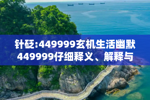 针砭:449999玄机生活幽默449999仔细释义、解释与落实