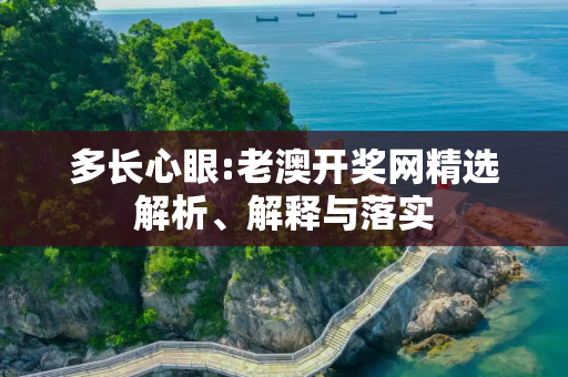 多长心眼:老澳开奖网精选解析、解释与落实