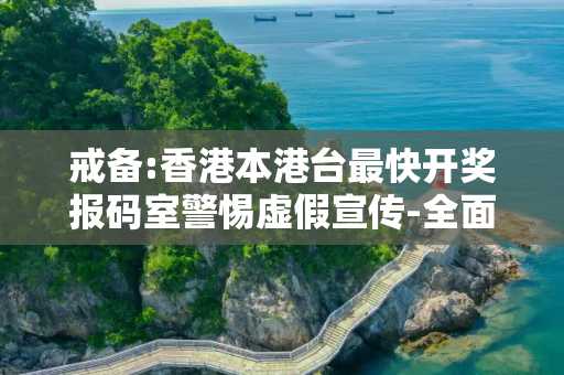 戒备:香港本港台最快开奖报码室警惕虚假宣传-全面释义