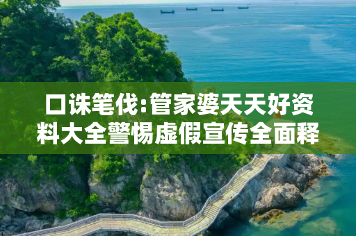 口诛笔伐:管家婆天天好资料大全警惕虚假宣传全面释义