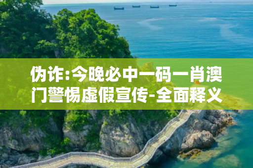 伪诈:今晚必中一码一肖澳门警惕虚假宣传-全面释义