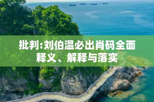 批判:刘伯温必出肖码全面释义、解释与落实