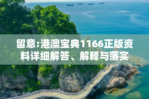 留意:港澳宝典1166正版资料详细解答、解释与落实