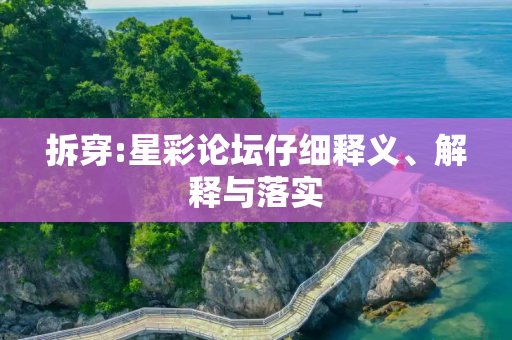 拆穿:星彩论坛仔细释义、解释与落实