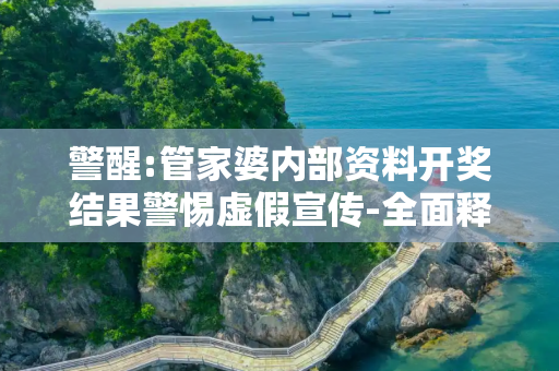 警醒:管家婆内部资料开奖结果警惕虚假宣传-全面释义