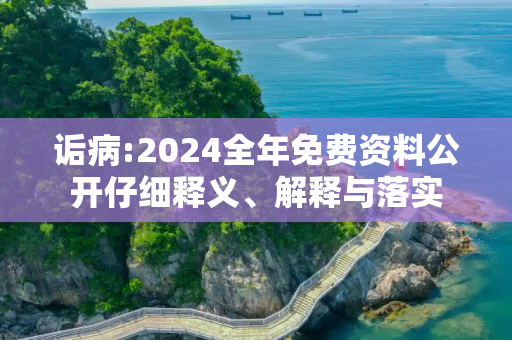 诟病:2024全年免费资料公开仔细释义、解释与落实