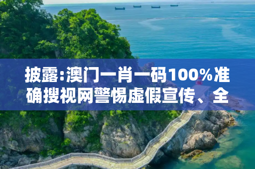 披露:澳门一肖一码100%准确搜视网警惕虚假宣传、全面解答