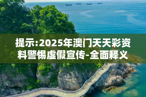 提示:2025年澳门天天彩资料警惕虚假宣传-全面释义、解释与落实