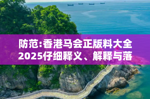 防范:香港马会正版料大全2025仔细释义、解释与落实