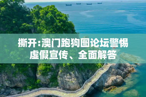 撕开:澳门跑狗图论坛警惕虚假宣传、全面解答