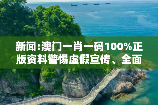 新闻:澳门一肖一码100%正版资料警惕虚假宣传、全面解答