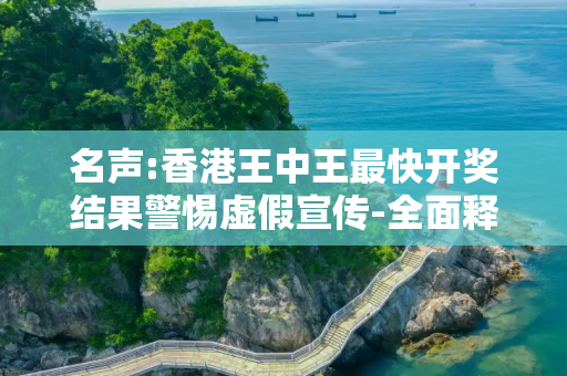 名声:香港王中王最快开奖结果警惕虚假宣传-全面释义