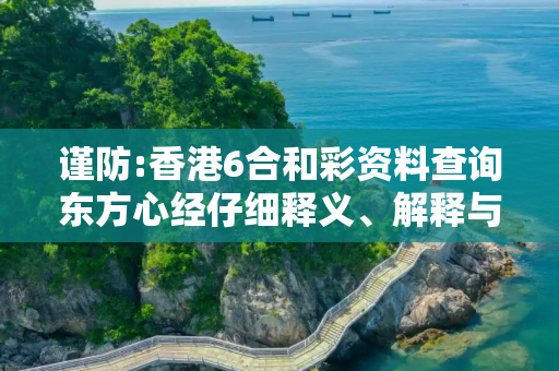 谨防:香港6合和彩资料查询东方心经仔细释义、解释与落实