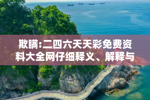 欺瞒:二四六天天彩免费资料大全网仔细释义、解释与落实
