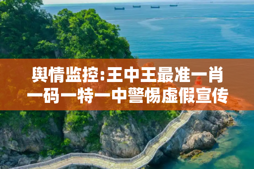 舆情监控:王中王最准一肖一码一特一中警惕虚假宣传、全面解答