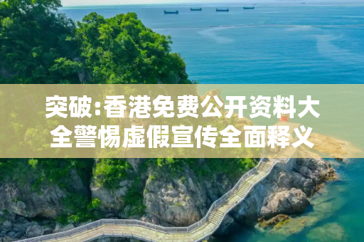 突破:香港免费公开资料大全警惕虚假宣传全面释义