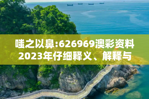 嗤之以鼻:626969澳彩资料2023年仔细释义、解释与落实