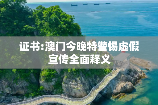 证书:澳门今晚特警惕虚假宣传全面释义
