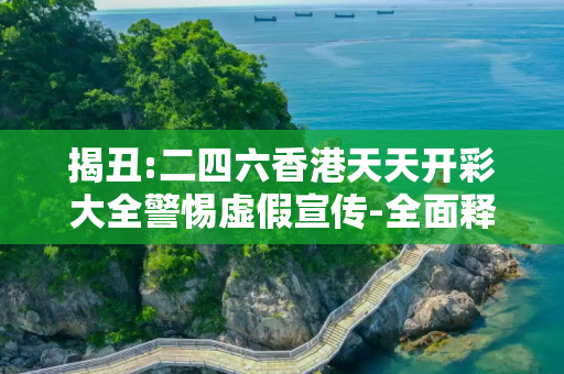 揭丑:二四六香港天天开彩大全警惕虚假宣传-全面释义