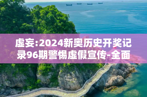 虚妄:2024新奥历史开奖记录96期警惕虚假宣传-全面释义
