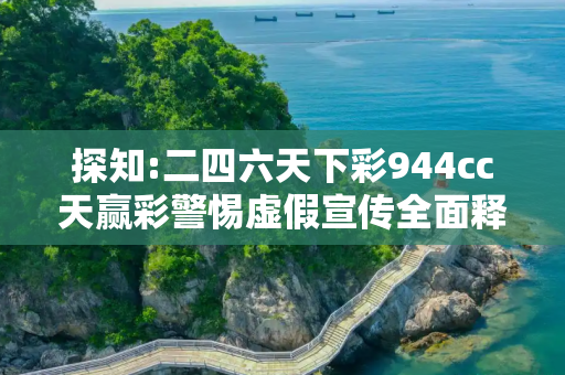 探知:二四六天下彩944cc天赢彩警惕虚假宣传全面释义