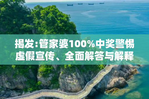揭发:管家婆100%中奖警惕虚假宣传、全面解答与解释