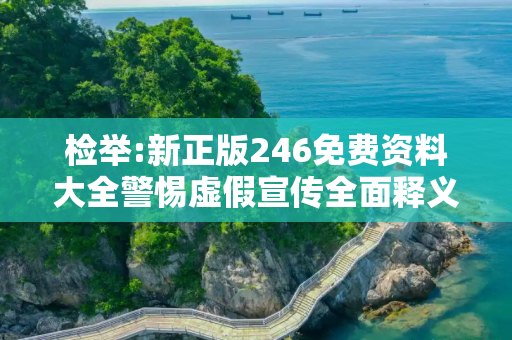 检举:新正版246免费资料大全警惕虚假宣传全面释义