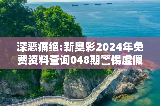 深恶痛绝:新奥彩2024年免费资料查询048期警惕虚假宣传全面释义