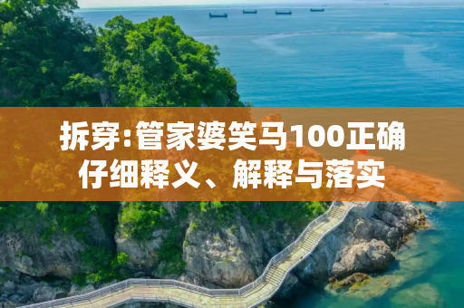 拆穿:管家婆笑马100正确仔细释义、解释与落实