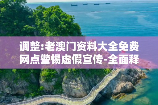 调整:老澳门资料大全免费网点警惕虚假宣传-全面释义