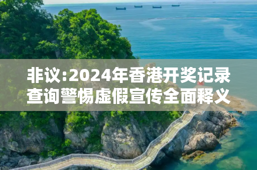 非议:2024年香港开奖记录查询警惕虚假宣传全面释义