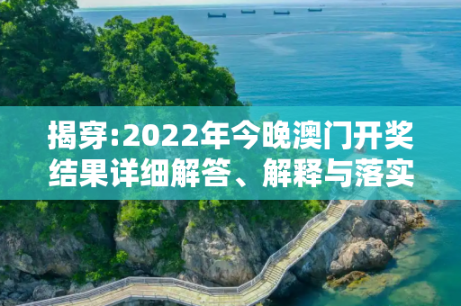 揭穿:2022年今晚澳门开奖结果详细解答、解释与落实