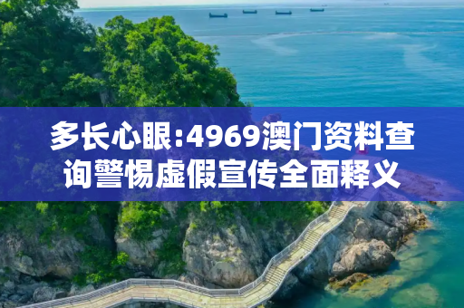 多长心眼:4969澳门资料查询警惕虚假宣传全面释义