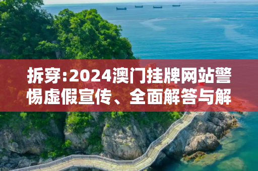 拆穿:2024澳门挂牌网站警惕虚假宣传、全面解答与解释