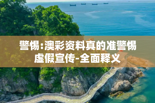 警惕:澳彩资料真的准警惕虚假宣传-全面释义