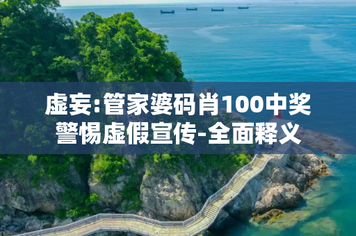 虚妄:管家婆码肖100中奖警惕虚假宣传-全面释义