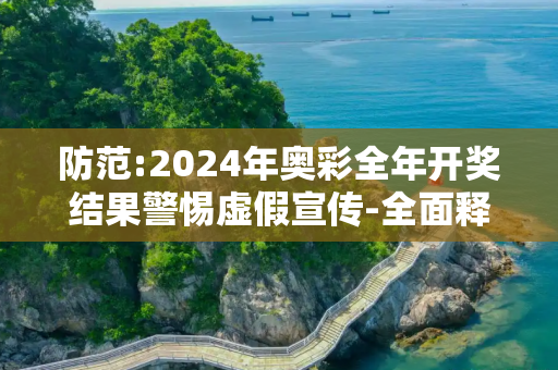防范:2024年奥彩全年开奖结果警惕虚假宣传-全面释义、解释与落实