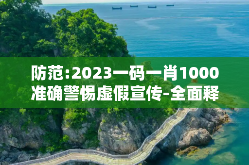 防范:2023一码一肖1000准确警惕虚假宣传-全面释义