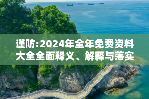谨防:2024年全年免费资料大全全面释义、解释与落实