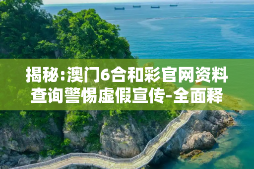 揭秘:澳门6合和彩官网资料查询警惕虚假宣传-全面释义