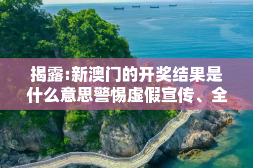 揭露:新澳门的开奖结果是什么意思警惕虚假宣传、全面解答