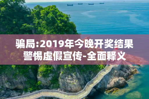 骗局:2019年今晚开奖结果警惕虚假宣传-全面释义